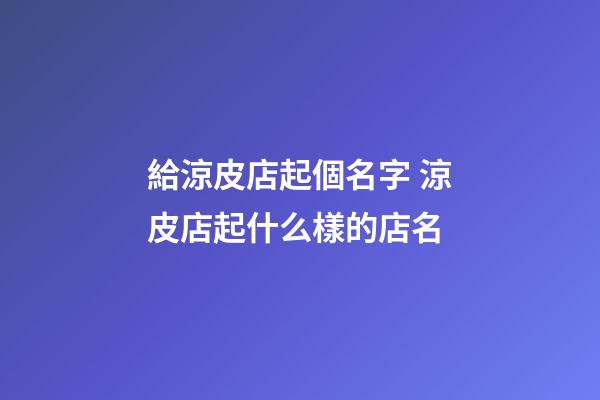 給涼皮店起個名字 涼皮店起什么樣的店名-第1張-店鋪起名-玄機派